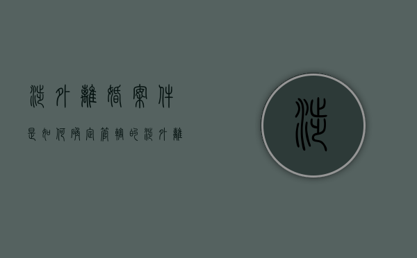 涉外离婚案件是如何确定管辖的（涉外离婚法律适用方面有哪些）