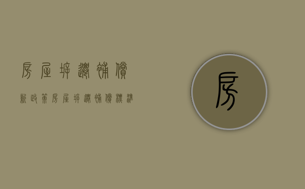 房屋拆迁补偿新政策（房屋拆迁补偿标准多少?土地征收补偿标准?律师解答）