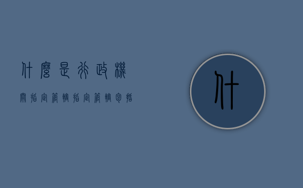 什么是行政机关指定管辖（指定管辖包括的两种类型）