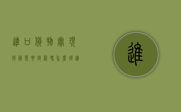 进口货物实现退货需要退税吗怎么退（进口货物发生退货税务怎么处理）
