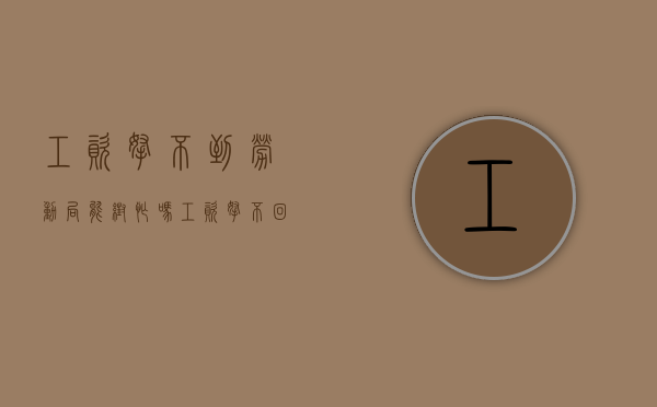 工资拿不到劳动局能帮忙吗（工资拿不回来去劳动局有用吗）
