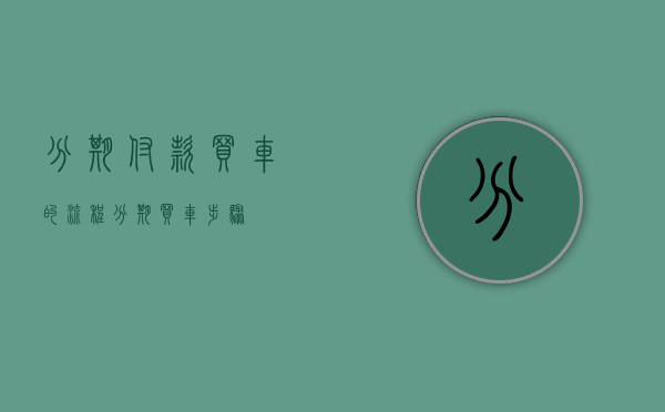 分期付款买车的流程（分期买车步骤）