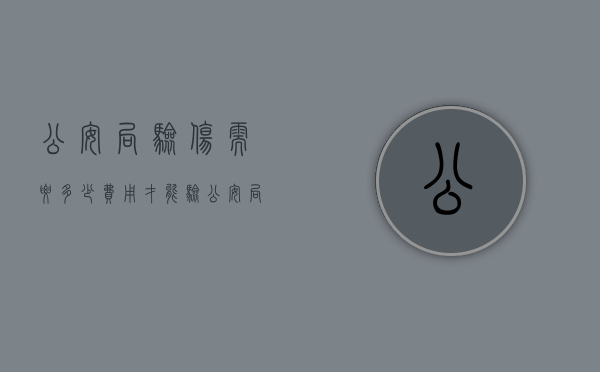 公安局验伤需要多少费用才能验(公安局验伤收费多少钱) 公安局验伤需要多少费用才能验(公安局验伤收费多少钱)