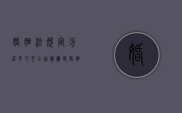 婚姻法规定分居多久可以自动离婚（婚姻法分居几年算离婚）