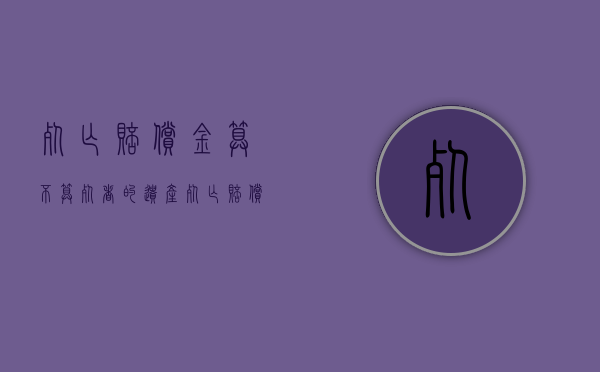 死亡赔偿金算不算死者的遗产（死亡赔偿金属于遗产吗）