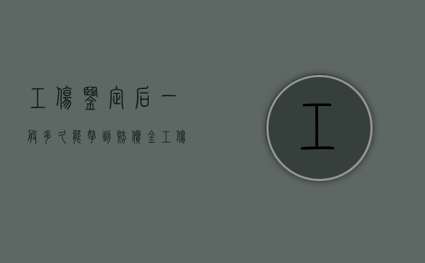 工伤鉴定后一般多久能拿到赔偿金（工伤鉴定完成后多久可以赔钱）
