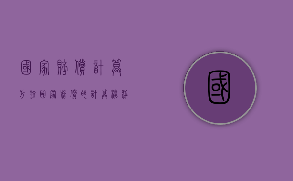 国家赔偿计算方法（国家赔偿的计算标准是什么）