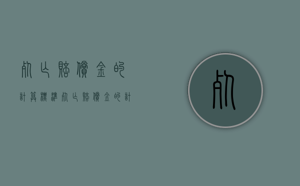 死亡赔偿金的计算标准（死亡赔偿金的计算标准是什么）