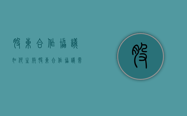 股东合作协议如何生效（股东合作协议需要注意什么）