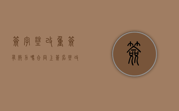 签字涂改重签有效力吗（合同上签名涂改了）