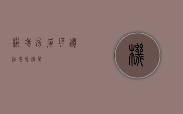 机场房屋拆迁（机场拆迁办）