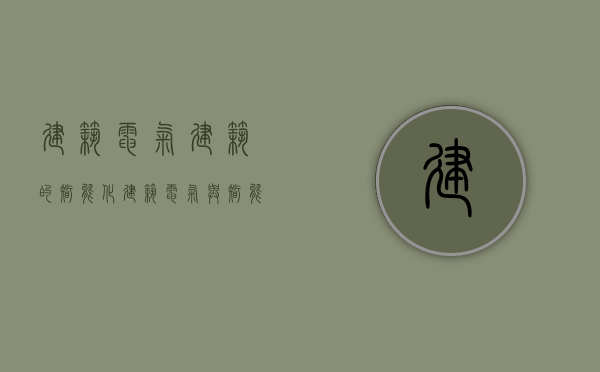 建筑电气，建筑的智能化（建筑电气与智能化心得体会）