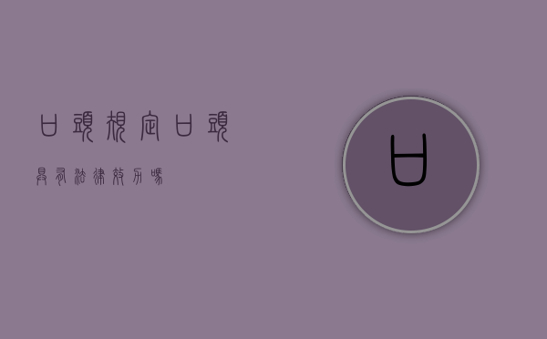 口头规定（口头具有法律效力吗）