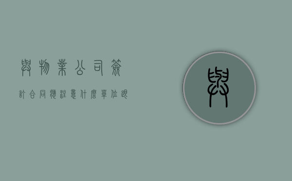 与物业公司签订合同应注意什么（单位跟物业签的合同）