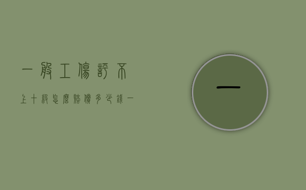 一般工伤评不上十级怎么赔偿多少钱（一般工伤评不上十级怎么赔偿有公式吗）