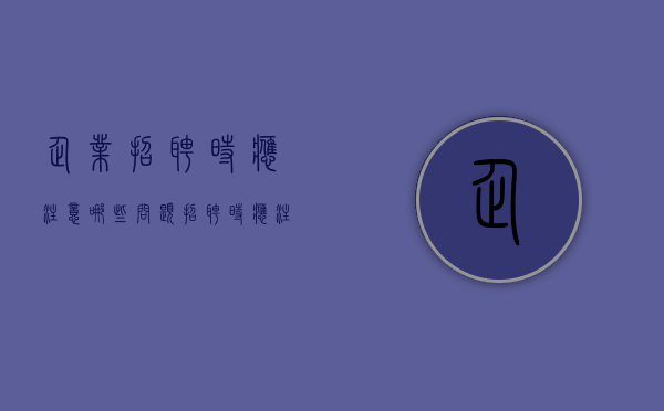 企业招聘时应注意哪些问题（招聘时应注意的问题）