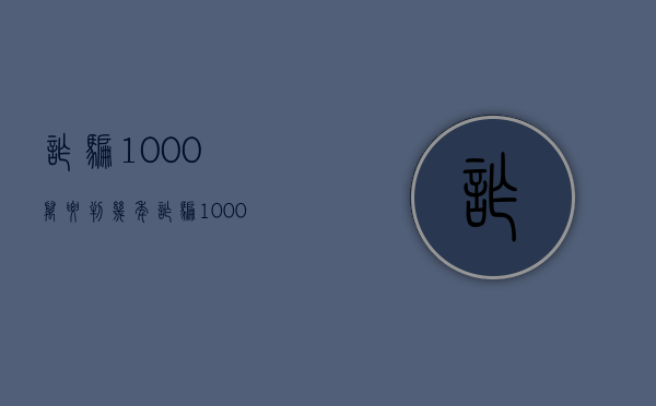 诈骗1000万要判几年（诈骗1000万罪判多少年）