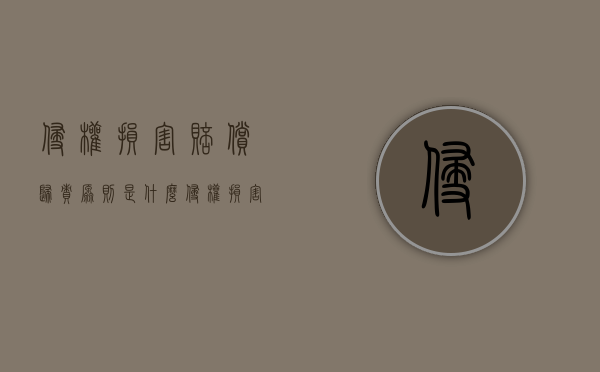 侵权损害赔偿归责原则是什么（侵权损害赔偿构成要件）