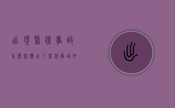 出现医疗事故怎么赔偿（出了医疗事故如何赔偿？）