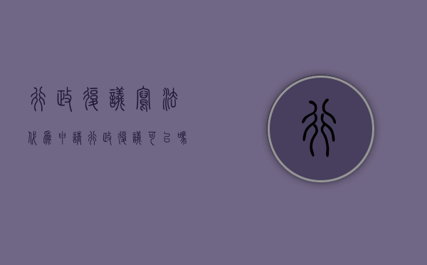 行政复议写法（代为申请行政复议可以吗）