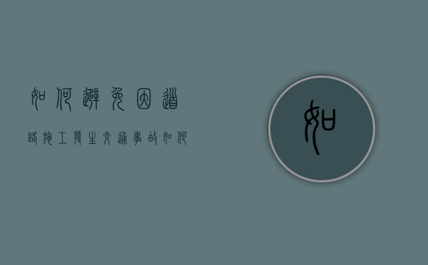 如何避免因道路施工发生交通事故（如何规避施工风险）