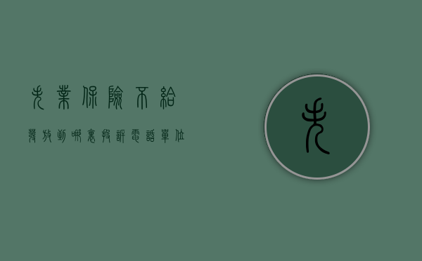 失业保险不给发放到哪里投诉电话（单位没买失业保险如何申请行政诉讼）