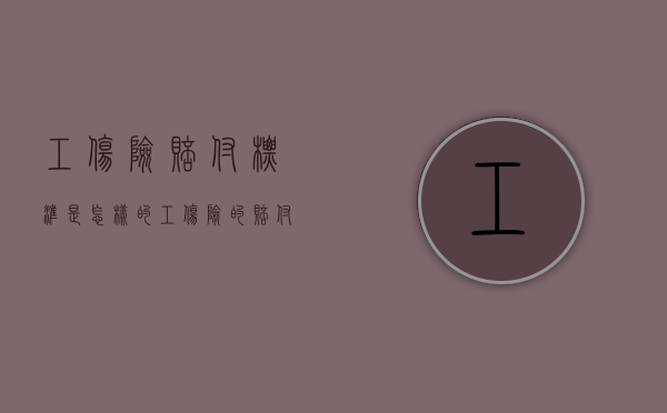 工伤险赔付标准是怎样的（工伤险的赔付一般是多少钱）