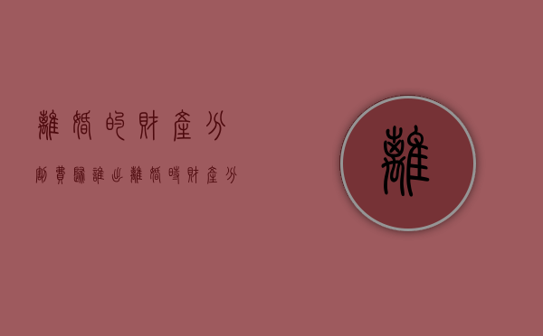 离婚的财产分割费归谁出？（离婚时财产分配的原则以及相关的法律规定）