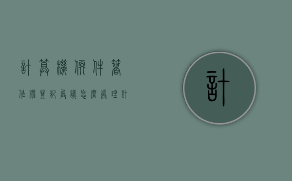 计算机软件著作权登记异议怎么处理？（计算机软件著作权登记收费项目和标准）