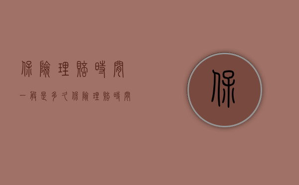 保险理赔时间一般是多久（保险理赔时间规定是多久）