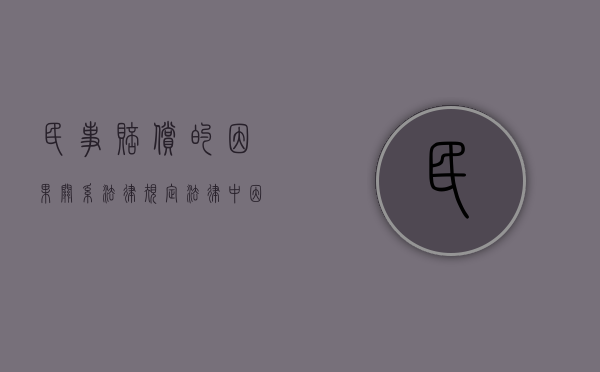 民事赔偿的因果关系法律规定（法律中因果关系的认定）