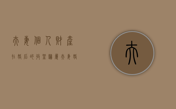 夫妻个人财产在婚后的收益归属(夫妻婚后收入算共同财产吗) 夫妻个人财产在婚后的收益归属(夫妻婚后收入算共同财产吗)