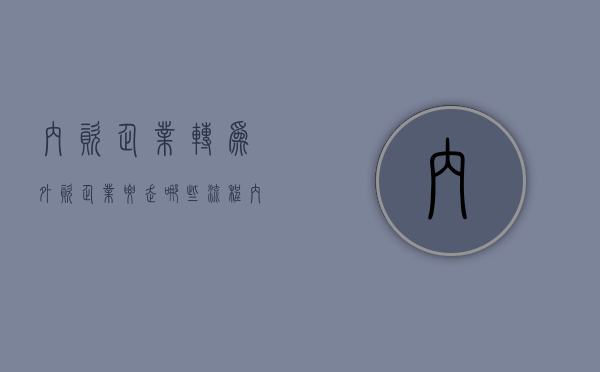 内资企业转为外资企业,要走哪些流程（内资企业转外资的条件）