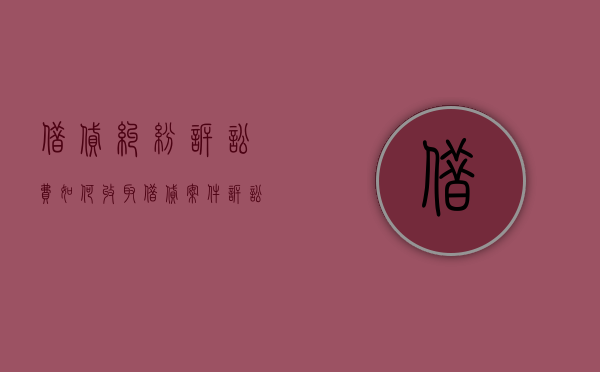 借贷纠纷诉讼费如何收取（借贷案件诉讼费）