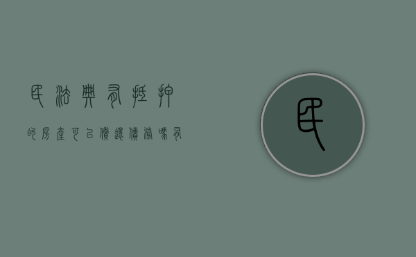 民法典有抵押的房产可以偿还债务吗（有抵押的房子能买么?）