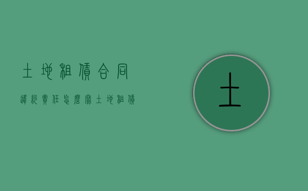 土地租赁合同违约责任怎么写（土地租赁合同违约金的法律规定）