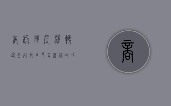商铺经营权转让合同范本是怎么样的（店铺经营权转让什么意思）