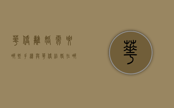 华侨离婚需要哪些手续（与华侨结婚在哪里办理）