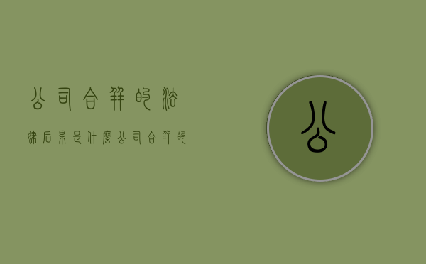 公司合并的法律后果是什么（公司合并的程序是怎样规定的）