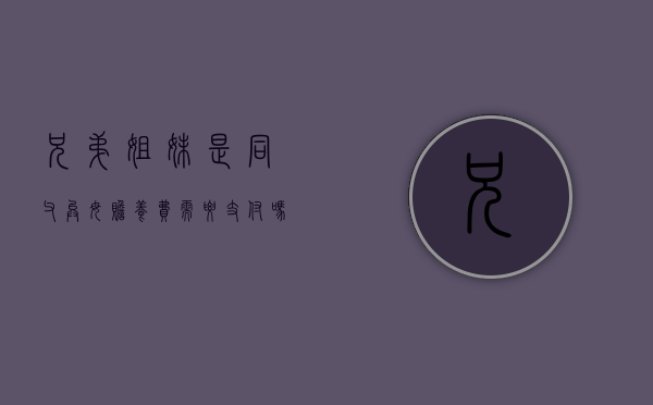 兄弟姐妹是同父异母赡养费需要支付吗？（兄弟姐妹之间相互抚养的条件）