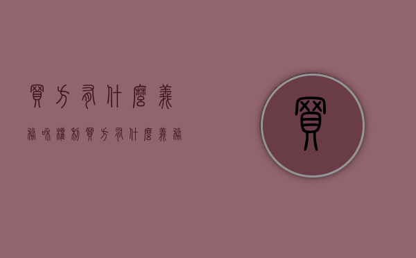 买方有什么义务和权利（买方有什么义务和义务）