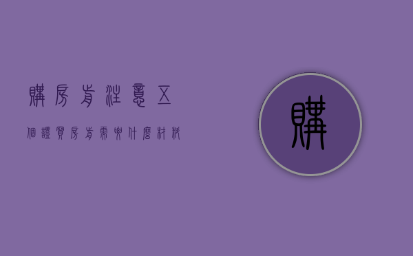 购房前注意五个证（买房前需要什么材料）