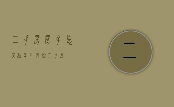 二手房房子怎么检查（如何验二手房）