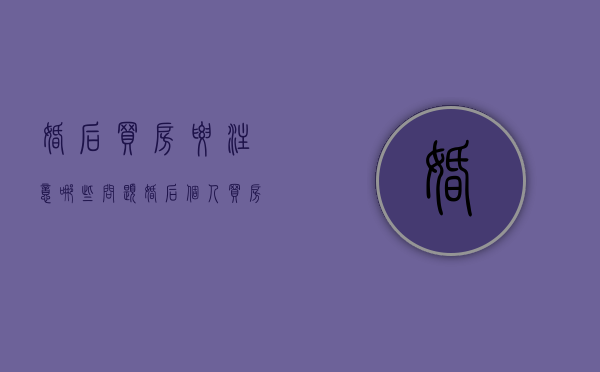 婚后买房要注意哪些问题（婚后个人买房要一些什么证明）