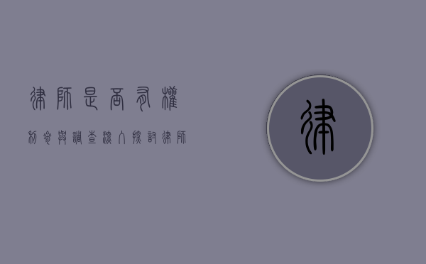 律师是否有权利参与调查？深入探讨律师在调查中的地位与作用