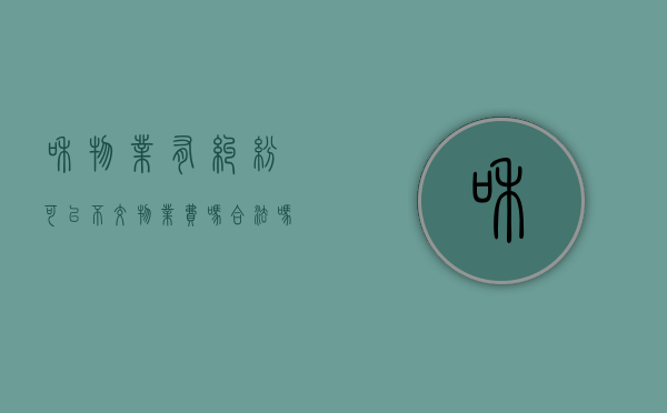 和物业有纠纷可以不交物业费吗合法吗（和物业有纠纷可以不交物业费吗怎么办）