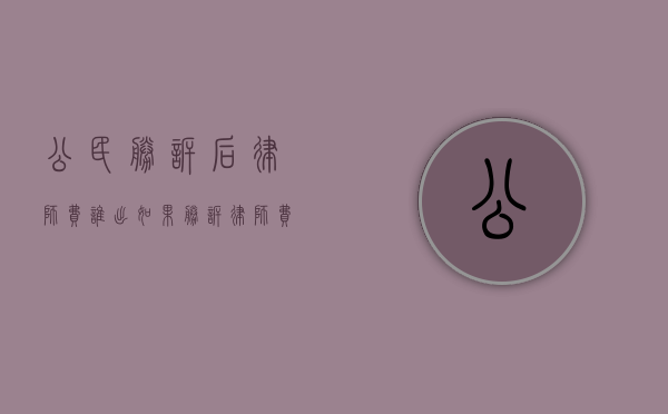 公民胜诉后律师费谁出？（如果胜诉律师费谁出）