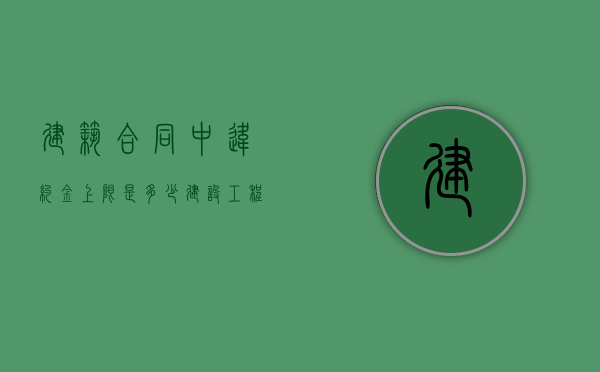 建筑合同中违约金上限是多少（建设工程违约金如何计算）