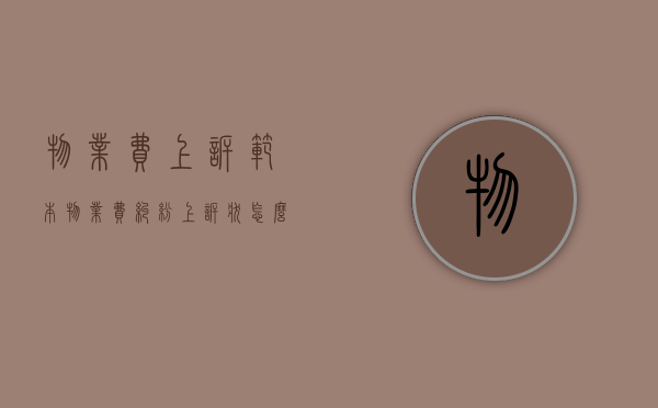 物业费上诉范本（物业费纠纷上诉状怎么写）