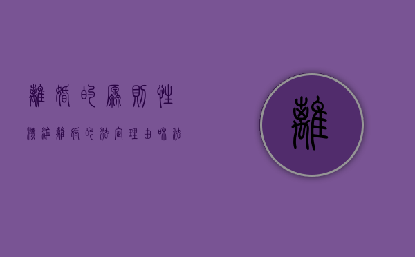 离婚的原则性标准（离婚的法定理由和法定情形有哪些）
